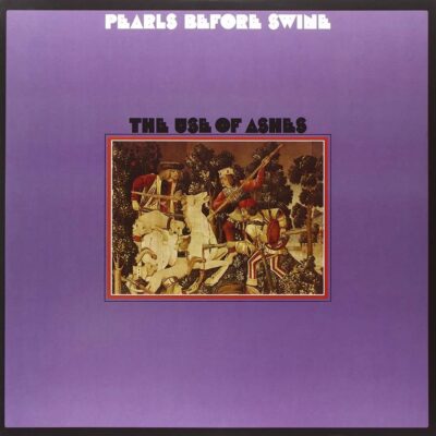 The Use Of Ashes - PEARLS BEFORE SWINE - 1970 | folk rock | psychédélique. Les paroles sont toujours d'actualité en 2007. C'est l'un des grands albums de tous les temps, étonnamment peu connu.